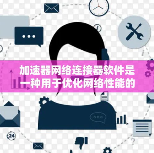 加速器网络连接器软件是一种用于优化网络性能的高级工具，旨在提升数据传输效率、减少延迟并增强安全性。以下是对该软件的详细分析和总结