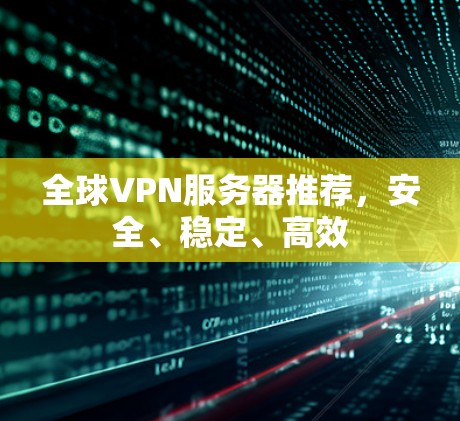 全球VPN服务器推荐，安全、稳定、高效