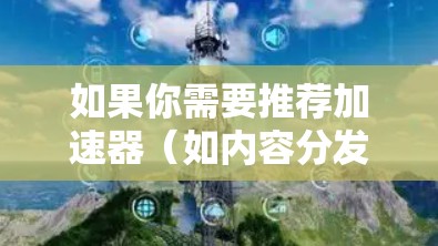 如果你需要推荐加速器（如内容分发网络 CDN 或其他类型的加速服务器）以下是一些常见的加速器服务和工具，根据你的需求和场景进行选择