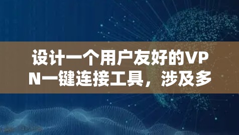 设计一个用户友好的VPN一键连接工具，涉及多个关键功能和考虑因素。以下是逐步的设计思路