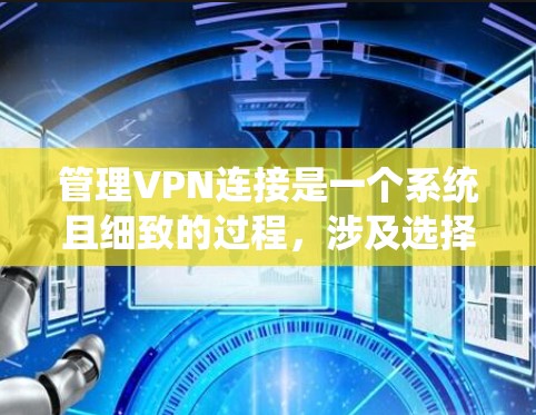 管理VPN连接是一个系统且细致的过程，涉及选择合适的工具、配置服务器、监控连接状态以及日常维护。以下是对这一过程的分步解释