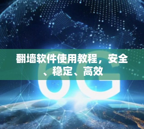 翻墙软件使用教程，安全、稳定、高效