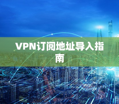 VPN订阅地址导入指南