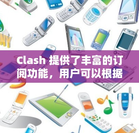 Clash 提供了丰富的订阅功能，用户可以根据自己的兴趣和需求选择合适的内容。以下是设置Clash订阅的简单步骤