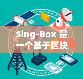 Sing-Box 是一个基于区块链的去中心化应用（DAG）平台，允许用户创建、管理和交易数字资产，包括代币和非同质化代币（NFT）以下是使用 Sing-Box 的基本方法