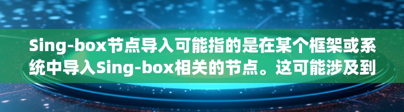 Sing-box节点导入可能指的是在某个框架或系统中导入Sing-box相关的节点。这可能涉及到机器学习、音频处理或其他领域的应用。以下是一些可能的步骤和建议