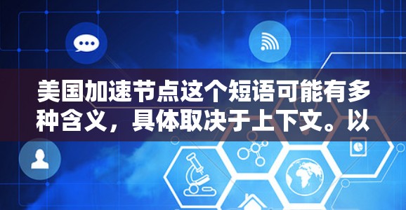 美国加速节点这个短语可能有多种含义，具体取决于上下文。以下是一些可能的解释