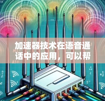 加速器技术在语音通话中的应用，可以帮助提升通话的速度和质量。以下是一些可能的解释和应用场景