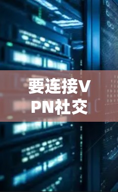 要连接VPN社交平台，通常需要按照以下步骤操作