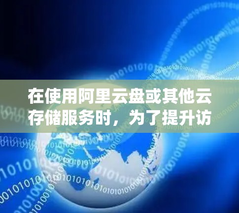 在使用阿里云盘或其他云存储服务时，为了提升访问速度，可以通过加速器（Edge Accelerator）来优化数据的读写性能。以下是一些详细的解决方案和步骤