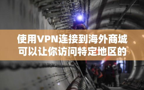 使用VPN连接到海外商城可以让你访问特定地区的在线商店，绕过地理限制。以下是详细的步骤和注意事项