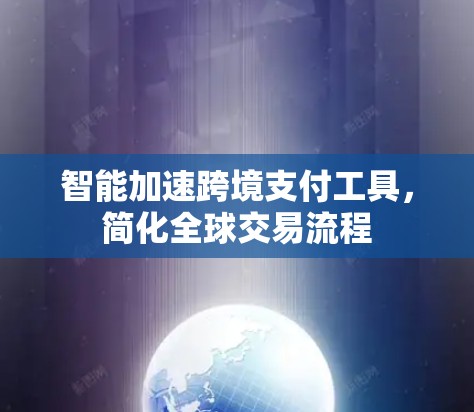 智能加速跨境支付工具，简化全球交易流程