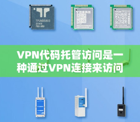 VPN代码托管访问是一种通过VPN连接来访问代码托管平台的安全方式，适用于需要保护敏感数据和确保网络安全的场景。以下是关于VPN代码托管访问的详细步骤和注意事项
