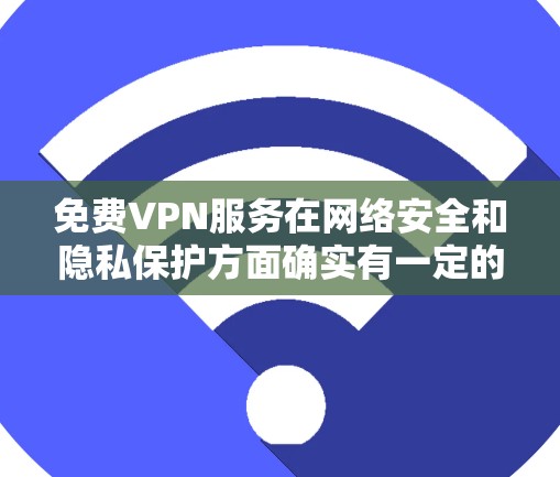 免费VPN服务在网络安全和隐私保护方面确实有一定的用途，但同时也存在一些潜在的风险和限制。以下是一些常见的免费VPN服务及其特点，供你参考