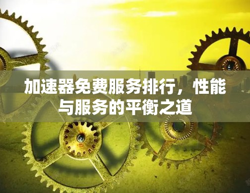 加速器免费服务排行，性能与服务的平衡之道