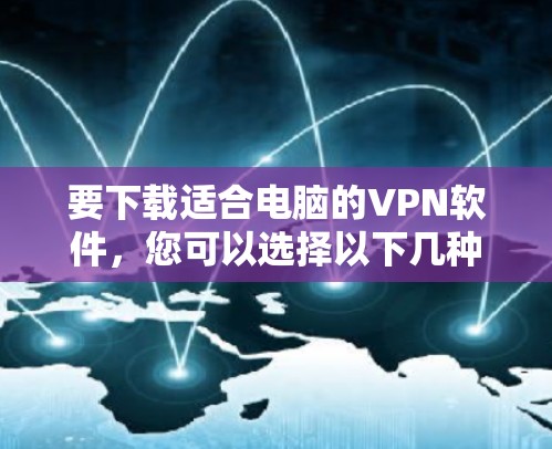 要下载适合电脑的VPN软件，您可以选择以下几种常用的VPN服务提供商，并根据需求选择合适的软件