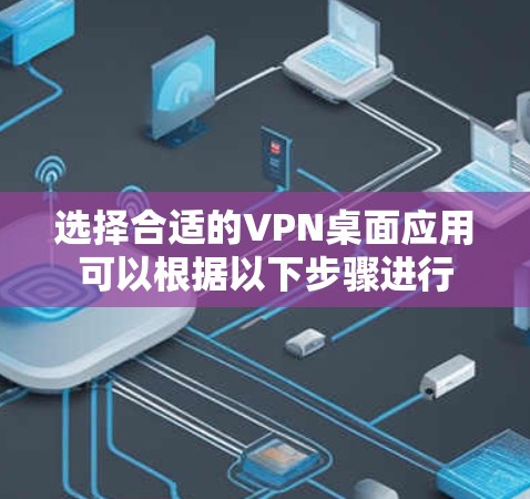 选择合适的VPN桌面应用可以根据以下步骤进行