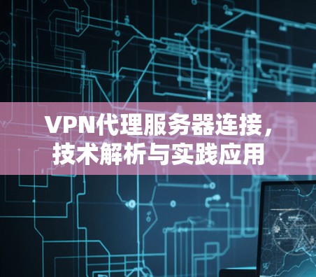 VPN代理服务器连接，技术解析与实践应用