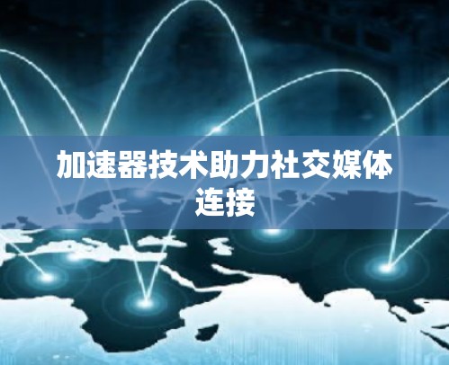 加速器技术助力社交媒体连接