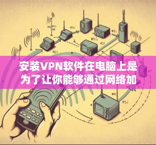 安装VPN软件在电脑上是为了让你能够通过网络加密连接到另一个服务器，以保护隐私或访问受限的网络资源。以下是安装VPN的基本步骤，假设你使用的是Windows系统
