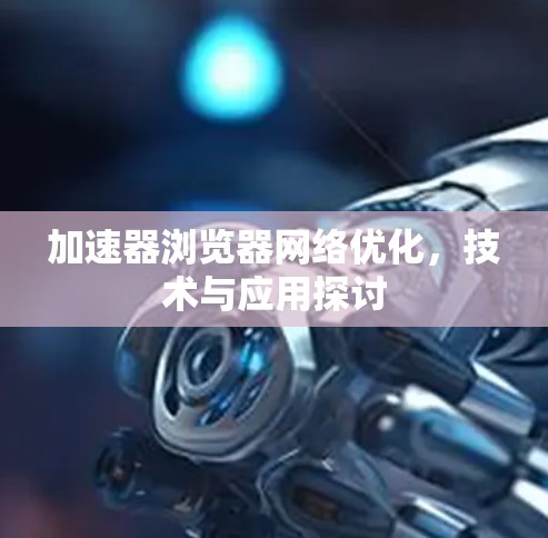 加速器浏览器网络优化，技术与应用探讨