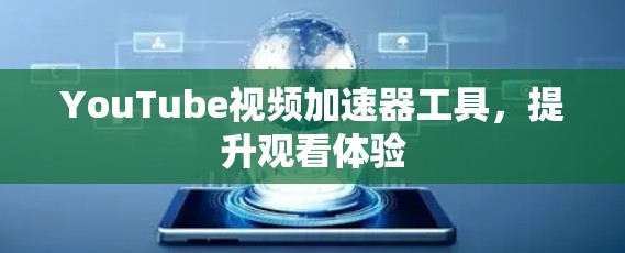 YouTube视频加速器工具，提升观看体验