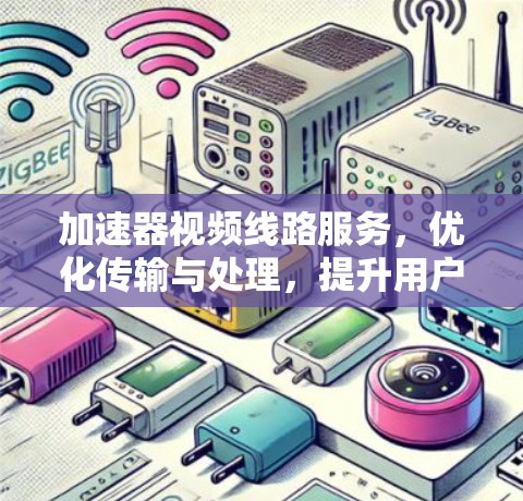 加速器视频线路服务，优化传输与处理，提升用户体验