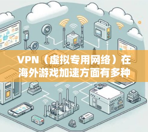 VPN(虚拟专用网络)在海外游戏加速方面有多种应用和优势,尤其是在处理地域限制、降低延迟和绕过地理限制方面。以下是关于如何使用VPN进行海外游戏加速的一些关键点和建议 VPN(虚拟专用网络)在海外游戏加速方面有多种应用和优势,尤其是在处理地域限制、降低延迟和绕过地理限制方面。以下是关于如何使用VPN进行海外游戏加速的一些关键点和建议