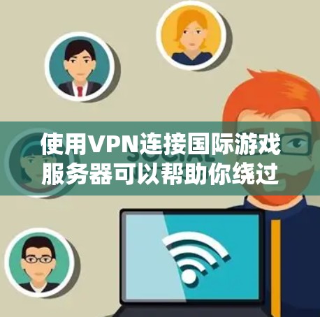使用VPN连接国际游戏服务器可以帮助你绕过地理限制,享受更多游戏内容。以下是详细的步骤和注意事项 使用VPN连接国际游戏服务器可以帮助你绕过地理限制,享受更多游戏内容。以下是详细的步骤和注意事项