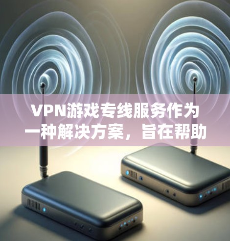 VPN游戏专线服务作为一种解决方案,旨在帮助玩家绕过地理限制和网络封锁,优化游戏体验。以下是对此服务的详细分析和建议 VPN游戏专线服务作为一种解决方案,旨在帮助玩家绕过地理限制和网络封锁,优化游戏体验。以下是对此服务的详细分析和建议