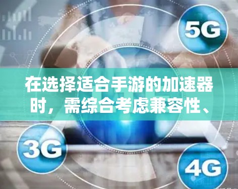 在选择适合手游的加速器时，需综合考虑兼容性、性能、能耗和软件支持，确保最佳的游戏体验。以下是针对不同需求的推荐
