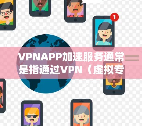 VPNAPP加速服务通常是指通过VPN（虚拟专用网络）技术来优化网络连接，提高数据传输速度或访问网站的效率。以下是一些可能与VPNAPP加速服务相关的信息和建议