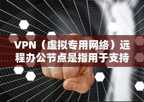 VPN（虚拟专用网络）远程办公节点是指用于支持远程办公的VPN服务器或VPN配置。通过VPN远程办公节点，可以为远程用户提供安全、稳定的网络访问服务，通常用于连接到公司内部网络或访问外部资源