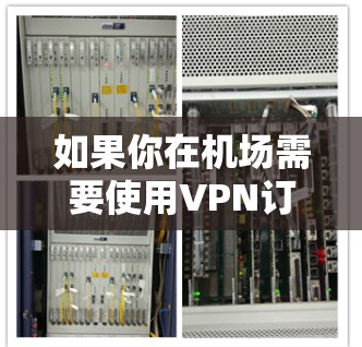 如果你在机场需要使用VPN订阅配置，这通常涉及以下几个步骤