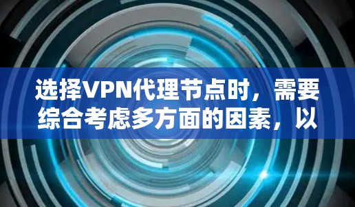 选择VPN代理节点时，需要综合考虑多方面的因素，以确保VPN的性能、安全性和可靠性。以下是一些关键因素和建议