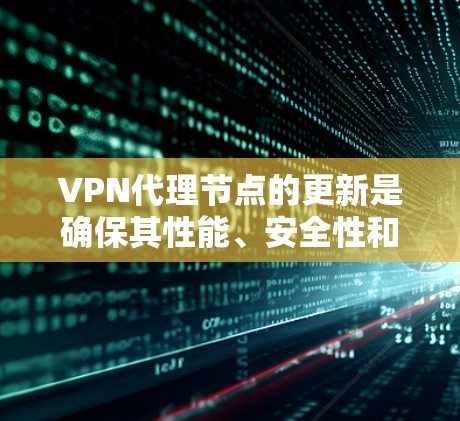 VPN代理节点的更新是确保其性能、安全性和可用性的重要步骤。以下是关于VPN代理节点更新的详细分步解释