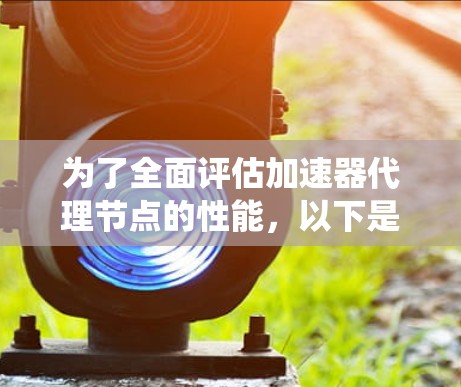 为了全面评估加速器代理节点的性能，以下是一套系统的测速方法