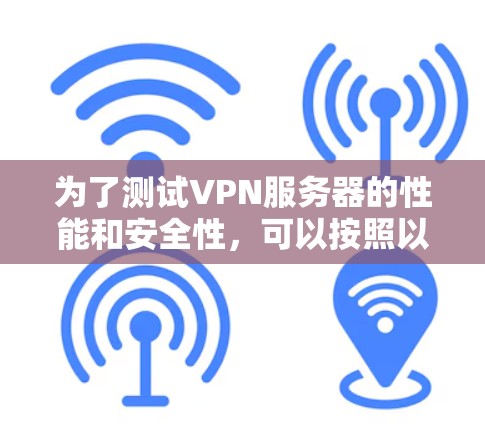 为了测试VPN服务器的性能和安全性，可以按照以下步骤进行