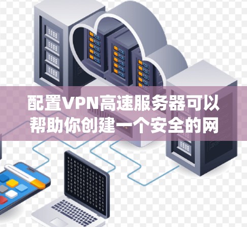 配置VPN高速服务器可以帮助你创建一个安全的网络连接，保护隐私或连接到公司网络。以下是一些常见的VPN配置方法，假设你使用的是OpenVPN