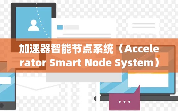 加速器智能节点系统（Accelerator Smart Node System）是一种结合硬件加速和智能决策的分布式计算系统，旨在高效处理数据并实现实时响应。以下是对该系统的详细分析和总结