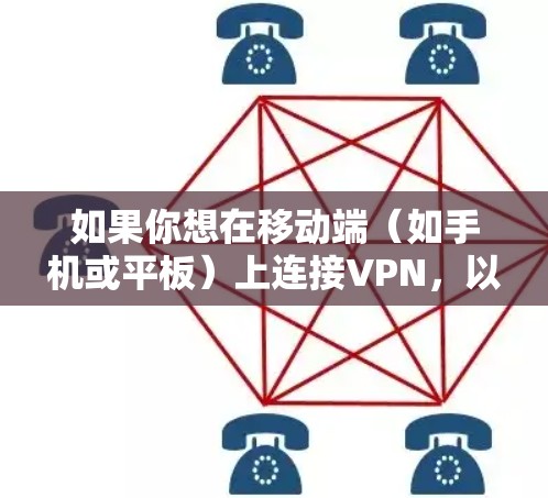 如果你想在移动端（如手机或平板）上连接VPN，以下是一些常用的方法和步骤