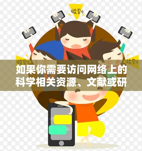如果你需要访问网络上的科学相关资源、文献或研究数据，以下是一些常用的客户端和工具推荐，这些工具可以帮助你更高效地获取所需的信息