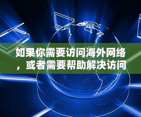 如果你需要访问海外网络，或者需要帮助解决访问本地网络的问题，以下是一些常用的方法和工具