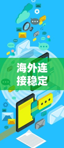 海外连接稳定工具是企业在全球化市场中确保业务稳定和高效运行的关键。这些工具可以分为六个主要类别，每个类别都有其独特的功能和应用场景。以下是对每个类别的详细分析和总结