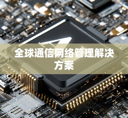 全球通信网络管理解决方案