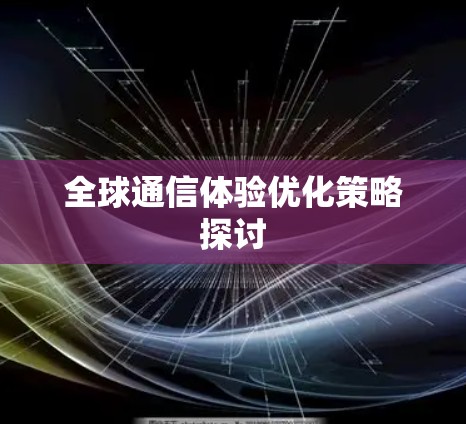 全球通信体验优化策略探讨
