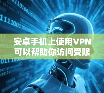 安卓手机上使用VPN可以帮助你访问受限制的内容或保护隐私。以下是使用VPN在安卓手机上的步骤和推荐应用