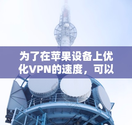 为了在苹果设备上优化VPN的速度，可以按照以下步骤进行
