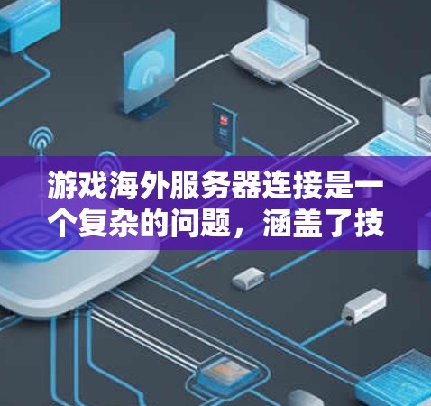 游戏海外服务器连接是一个复杂的问题，涵盖了技术、网络、法律和用户体验等多个方面。以下是对该问题的详细分析和解决方案