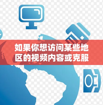 如果你想访问某些地区的视频内容或克服地理限制，以下是一些常用的解决方案